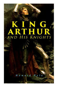Title: King Arthur and His Knights, Author: Howard Pyle