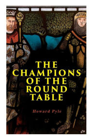 Title: The Champions of the Round Table: Arthurian Legends & Myths of Sir Lancelot, Sir Tristan & Sir Percival, Author: Howard Pyle