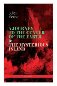 Title: A JOURNEY TO THE CENTER OF THE EARTH & THE MYSTERIOUS ISLAND (Illustrated): Lost World Classics - A Thrilling Saga of Wondrous Adventure, Mystery and Suspense, Author: Jules Verne