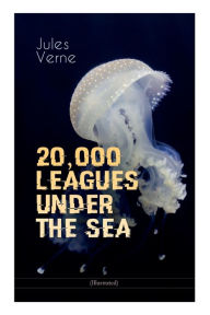 Title: 20,000 LEAGUES UNDER THE SEA (Illustrated): A Thrilling Saga of Wondrous Adventure, Mystery and Suspense in the wild depths of the Pacific Ocean, Author: Jules Verne