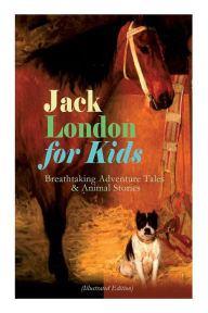 Title: Jack London for Kids - Breathtaking Adventure Tales & Animal Stories (Illustrated Edition): The Call of the Wild, White Fang, Jerry of the Islands, The Cruise of the Dazzler, Michael & Before Adam, Author: Jack London