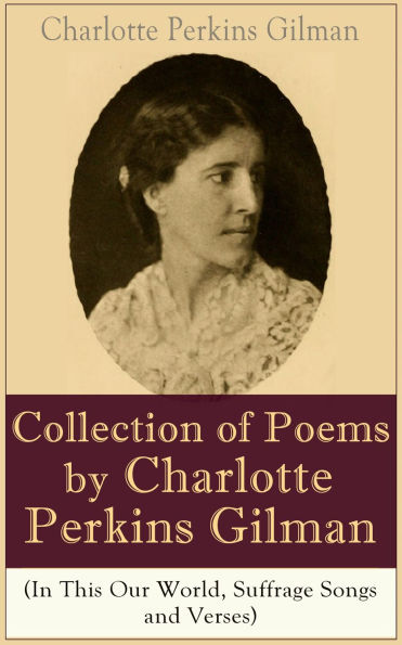 A Collection of Poems by Charlotte Perkins Gilman (In This Our World, Suffrage Songs and Verses)