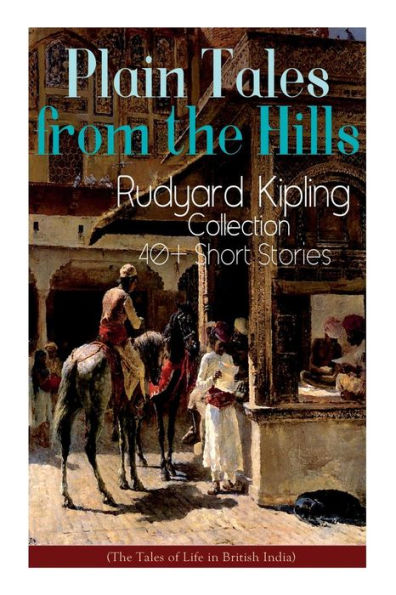 Plain Tales from the Hills: Rudyard Kipling Collection - 40+ Short Stories (The Tales of Life in British India): In the Pride of His Youth, The Other Man, Lispeth, Kidnapped, A Bank Fraud, Consequences...