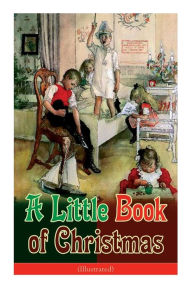 Title: A Little Book of Christmas (Illustrated): Children's Classic - Humorous Stories & Poems for the Holiday Season: A Toast To Santa Clause, A Merry Christmas Pie, A Holiday Wish..., Author: John Kendrick Bangs