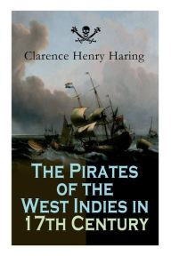 Title: The Pirates of the West Indies in 17th Century: True Story of the Fiercest Pirates of the Caribbean, Author: Clarence Henry Haring