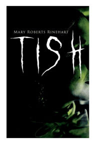 Title: TISH: The Adventures & Mystery Cases of Letitia Carberry, Tish: The Chronicle of Her Escapades and Excursions & More Tish, Author: Mary Roberts Rinehart