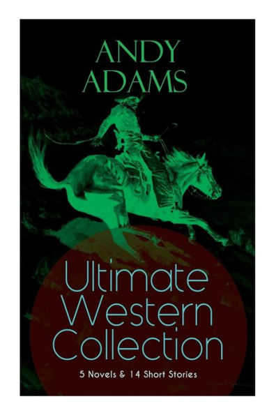 ANDY ADAMS Ultimate Western Collection - 5 Novels & 14 Short Stories: The Story of a Poker Steer, The Log of a Cowboy, A College Vagabond, The Outlet, Reed Anthony, Cowman, The Double Trail, Rangering...