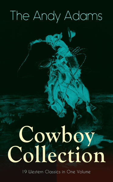 The Andy Adams Cowboy Collection - 19 Western Classics in One Volume: The Double Trail, Rangering, A Winter Round-Up, A College Vagabond, At Comanche Ford, The Log of a Cowboy, The Outlet...