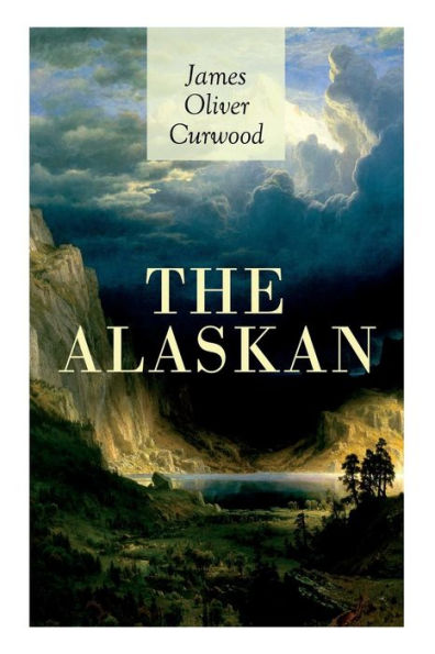 The Alaskan: Western Classic - A Gripping Tale of Forbidden Love, Attempted Murder and Gun-Fight in the Captivating Wilderness of Alaska