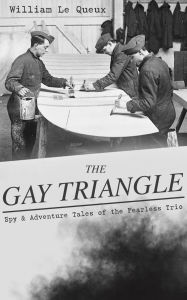 Title: THE GAY TRIANGLE - Spy & Adventure Tales of the Fearless Trio: The Mystery of Rasputin's Jewels, A Race for a Throne, The Sorcerer of Soho, The Master Atom, The Horror of Lockie..., Author: William Le Queux