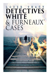 Title: Detectives White & Furneaux' Cases: 5 Thriller Novels in One Volume: The Postmaster's Daughter, Number Seventeen, The Strange Case of Mortimer Fenley, The De Bercy Affair & What Would You Have Done?, Author: Louis Tracy