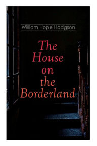Title: The House on the Borderland: Gothic Horror Novel, Author: William Hope Hodgson