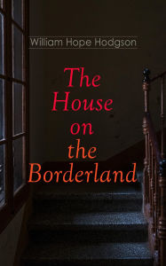 Title: The House on the Borderland: Gothic Horror Novel, Author: William Hope Hodgson