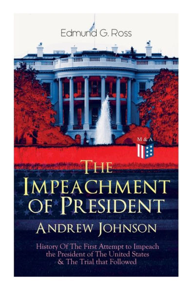 the Impeachment of President Andrew Johnson - History First Attempt to Impeach United States & Trial that Followed: Actions House Representatives by Senate for High Crimes and Misdemeanors Office