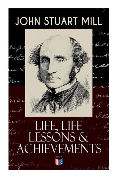 John Stuart Mill: Life, Life Lessons & Achievements: Childhood and Early Education, Moral Influences in Early Youth, Youthful Propagandism, Completion of the 