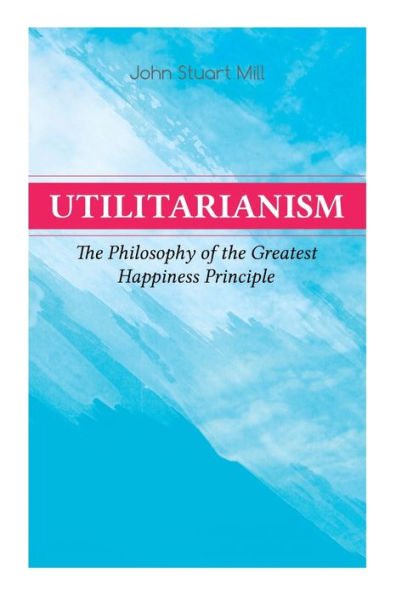 Utilitarianism - the Philosophy of Greatest Happiness Principle: What Is (General Remarks), Proof Greatest-happiness Principle, Ethical Principle Idea, Common Criticisms