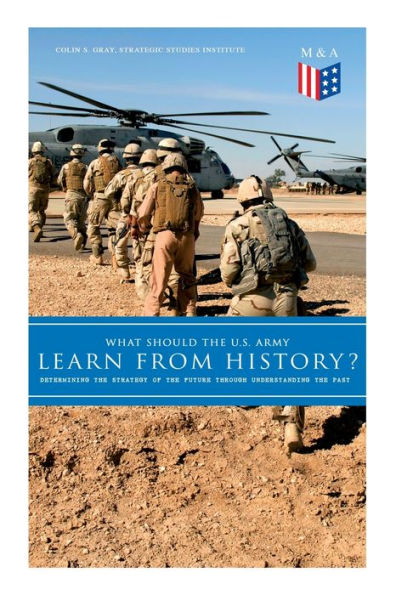 What Should the U.S. Army Learn From History? - Determining the Strategy of the Future through Understanding the Past: Persisting Concerns and Threats, Parallels and Analogies With the Present Days (What Changes and What Does Not), Recommendations for the