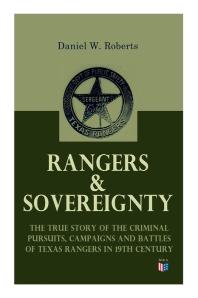 Rangers & Sovereignty - The True Story of Criminal Pursuits, Campaigns and Battles Texas 19th Century: Autobiographical Account: Deer Creek Fight, Rio Grande Campaign, Mason County War, Killing Sam Bass, Horrel Fort D
