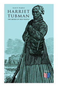 Title: Harriet Tubman, The Moses of Her People: The Life and Work of Harriet Tubman, Author: Sarah H. Bradford