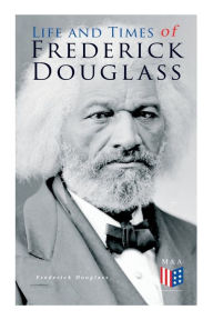 Title: Life and Times of Frederick Douglass: His Early Life as a Slave, His Escape From Bondage and His Complete Life Story, Author: Frederick Douglass