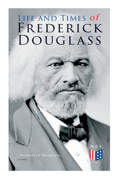 Life and Times of Frederick Douglass: His Early as a Slave, Escape From Bondage Complete Story