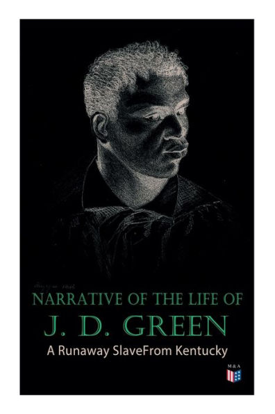 Narrative of the Life J. D. Green: A Runaway Slave From Kentucky: Account His Three Escapes, 1839, 1846, and 1848