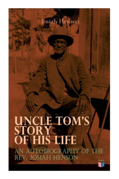 Uncle Tom's Story of His Life: An Autobiography of the Rev. Josiah Henson: The True Life Story Behind "Uncle Tom's Cabin"