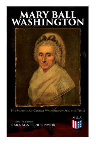 Title: Mary Ball Washington: The Mother of George Washington and her Times (Illustrated Edition), Author: Sara Agnes Rice Pryor