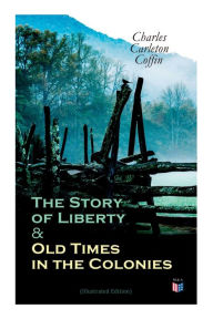Title: The Story of Liberty & Old Times in the Colonies (Illustrated Edition), Author: Charles Carleton Coffin