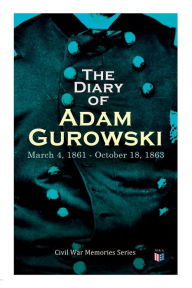 Title: The Diary of Adam Gurowski: March 4, 1861 - October 18, 1863: Civil War Memories Series, Author: W. E. B. Du Bois