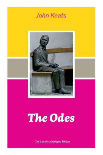 The Odes (The Classic Unabridged Edition): Ode on a Grecian Urn + Ode to a Nightingale + Hyperion + Endymion + The Eve of St. Agnes + Isabella + Ode to Psyche + Lamia + Sonnets