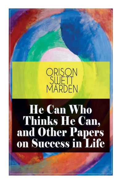 He Can Who Thinks Can, and Other Papers on Success Life