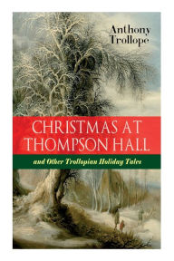 Title: Christmas At Thompson Hall and Other Trollopian Holiday Tales: The Complete Trollope's Christmas Tales in One Volume, Author: Anthony Trollope