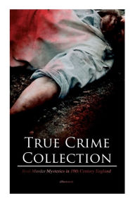 Title: True Crime Collection - Real Murder Mysteries in 19th Century England (Illustrated): Real Life Murders, Mysteries & Serial Killers of the Victorian Age, Author: Arthur Conan Doyle
