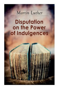 Title: Disputation on the Power of Indulgences: The Ninety-five Theses, Author: Martin Luther
