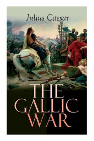 Title: The Gallic War: Historical Account of Julius Caesar's Military Campaign in Celtic Gaul, Author: Julius Caesar