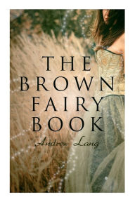 Title: The Brown Fairy Book: 32 Enchanted Tales of Fantastic & Magical Adventures, Sttories from American Indians, Australian Bushmen and African Kaffirs, Author: Andrew Lang