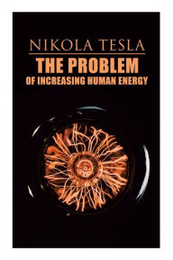 Title: The Problem of Increasing Human Energy: Philosophical Treatise (Including Tesla's Autobiography), Author: Nikola Tesla