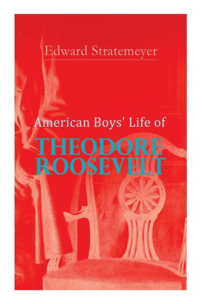 American Boys' Life of Theodore Roosevelt: Biography of the 26th President of the United States