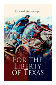 Title: For the Liberty of Texas: Account of the Mexican War, Author: Edward Stratemeyer