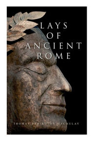 Title: Lays of Ancient Rome: Epic Poems, Author: Thomas Babington Macaulay