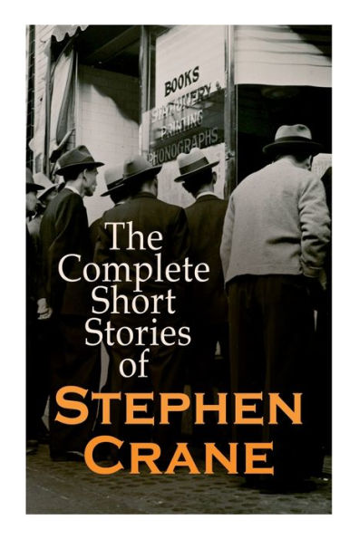 The Complete Short Stories of Stephen Crane: 100+ Tales & Novellas: Maggie, The Open Boat, Blue Hotel, The Monster, The Little Regiment...