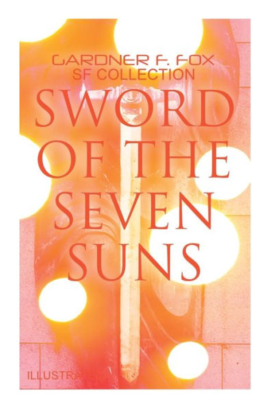 Sword of the Seven Suns: Gardner F. Fox SF Collection (Illustrated): Space Stories: When Kohonnes Screamed, The Warlock of Sharrador, Sword of the Seven Suns