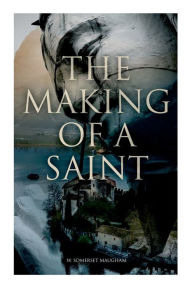 Title: The Making Of A Saint, Author: W. Somerset Maugham