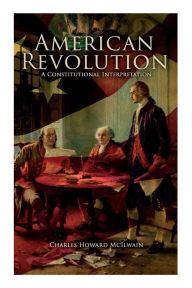 Title: American Revolution: A Constitutional Interpretation, Author: Charles Howard McIlwain