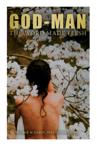 Title: God-Man: The Word Made Flesh, Author: George W. Carey