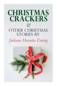 Title: Christmas Crackers & Other Christmas Stories by Juliana Horatia Ewing: Christmas Specials Series, Author: Juliana Horatia Ewing