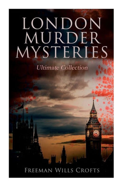 London Murder Mysteries - Ultimate Collection: The Cask, the Ponson Case & the Pit-Prop Syndicate
