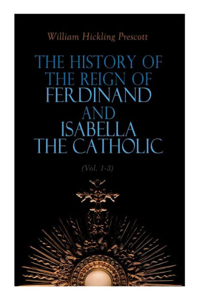 The History of the Reign of Ferdinand and Isabella the Catholic (Vol. 1-3): Complete Edition