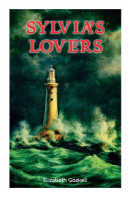 Title: Sylvia's Lovers: Tale of Love and Betrayal in the Napoleonic Wars (with Author's Biography), Author: Elizabeth Gaskell